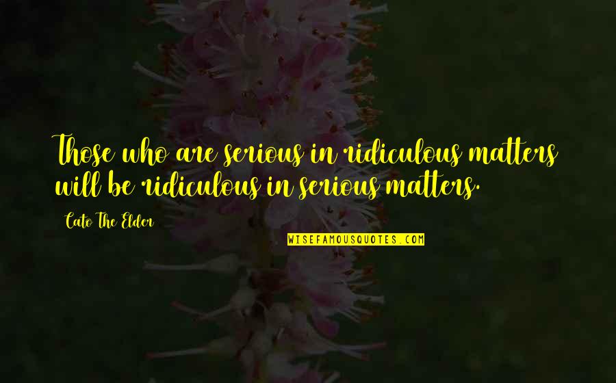 Cepas Privadas Quotes By Cato The Elder: Those who are serious in ridiculous matters will