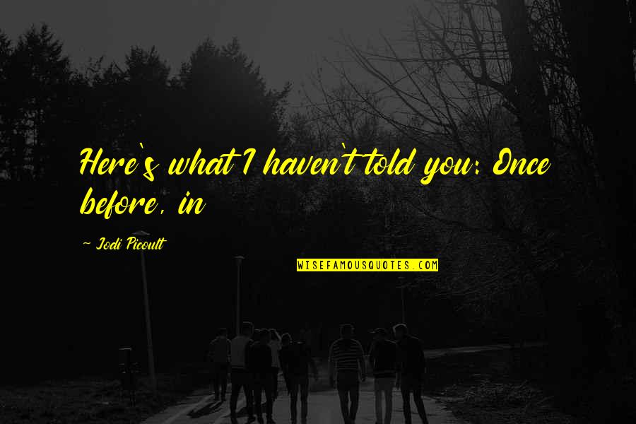 Cepas Privadas Quotes By Jodi Picoult: Here's what I haven't told you: Once before, Cepas Privadas Quotes By Jodi Picoult: Here's what I haven't told you: Once before,