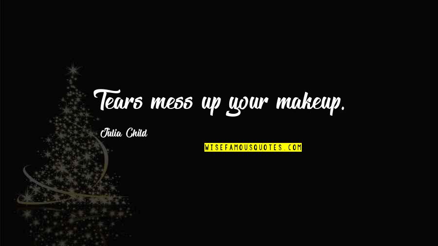 Cepas Tampa Quotes By Julia Child: Tears mess up your makeup.