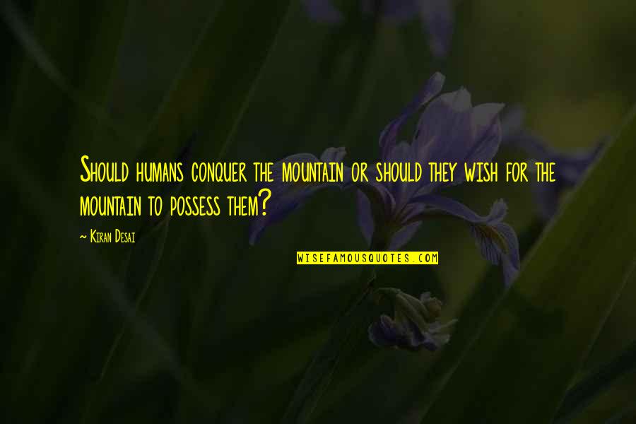 Cephraels Hand Quotes By Kiran Desai: Should humans conquer the mountain or should they Cephraels Hand Quotes By Kiran Desai: Should humans conquer the mountain or should they