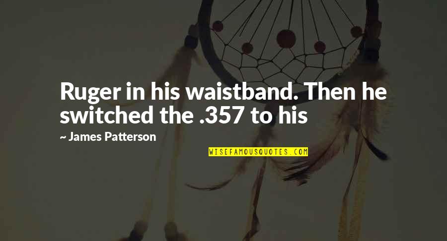 Cepillin Tomas Quotes By James Patterson: Ruger in his waistband. Then he switched the Cepillin Tomas Quotes By James Patterson: Ruger in his waistband. Then he switched the