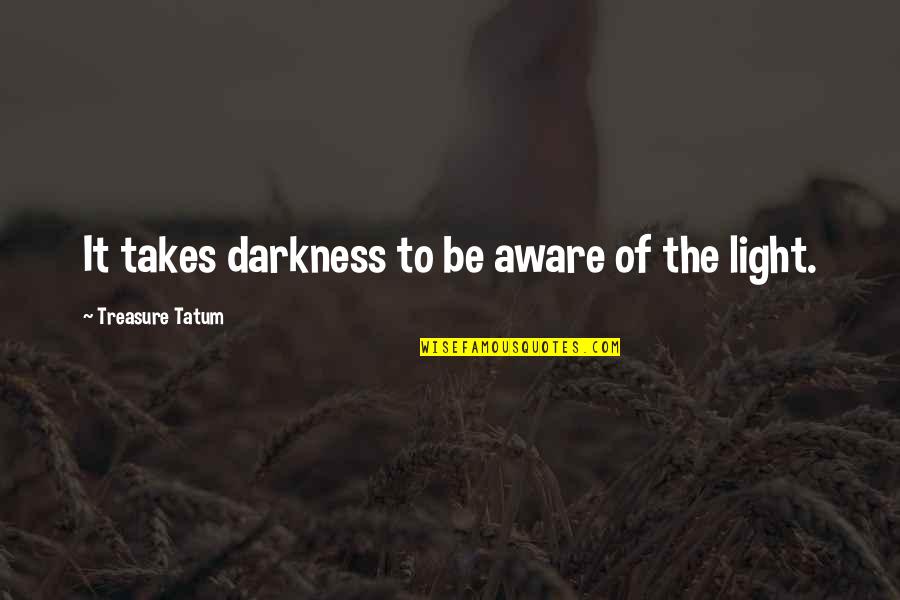 Cepillo De Dientes Quotes By Treasure Tatum: It takes darkness to be aware of the