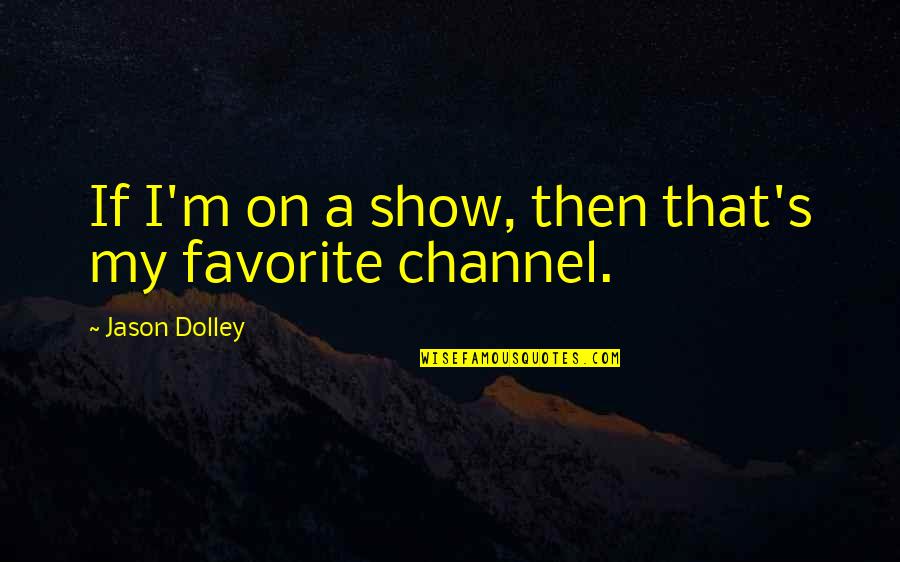 Ception Suffix Quotes By Jason Dolley: If I'm on a show, then that's my Ception Suffix Quotes By Jason Dolley: If I'm on a show, then that's my