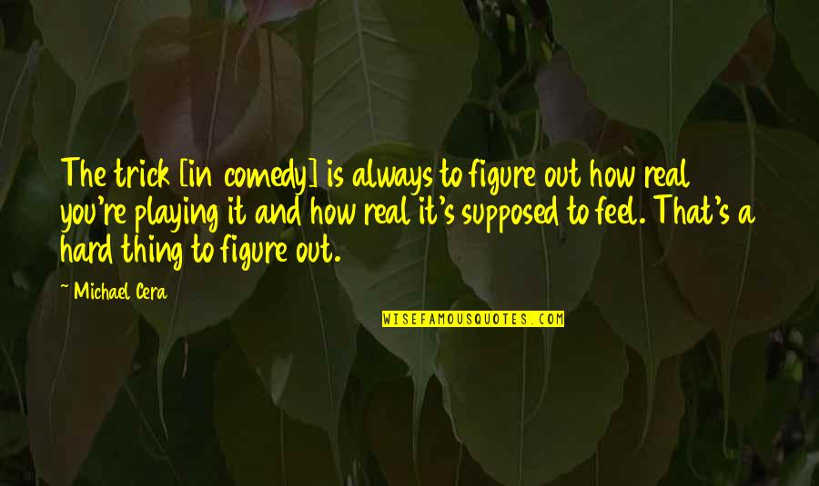 Cera Quotes By Michael Cera: The trick [in comedy] is always to figure