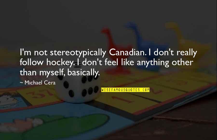 Cera Quotes By Michael Cera: I'm not stereotypically Canadian. I don't really follow