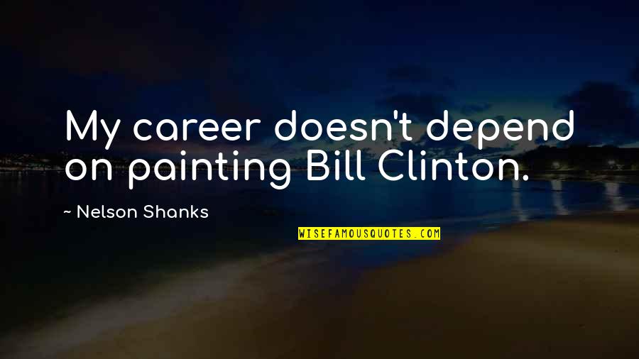 Ceramic Wine Quotes By Nelson Shanks: My career doesn't depend on painting Bill Clinton.