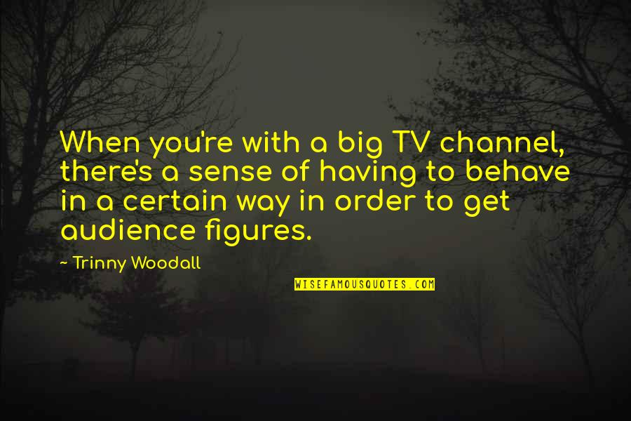 Cerati Quotes By Trinny Woodall: When you're with a big TV channel, there's