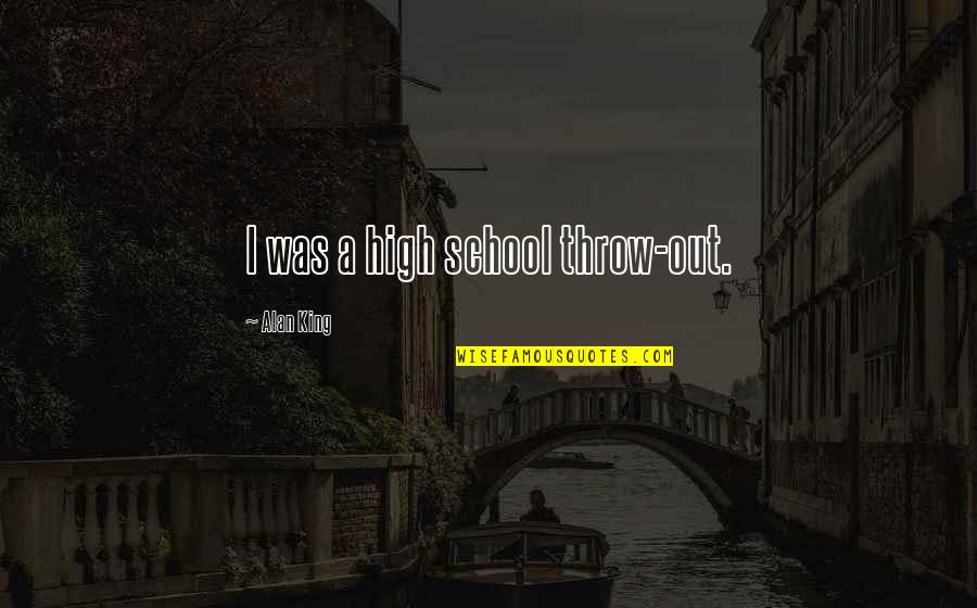 Ceravolo Optical Systems Quotes By Alan King: I was a high school throw-out. Ceravolo Optical Systems Quotes By Alan King: I was a high school throw-out.