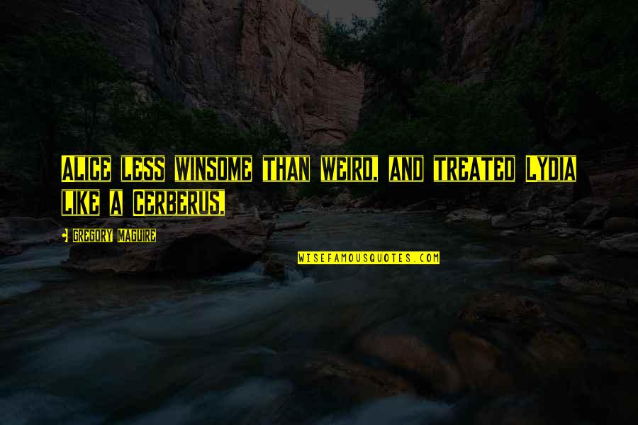 Cerberus Quotes By Gregory Maguire: Alice less winsome than weird, and treated Lydia