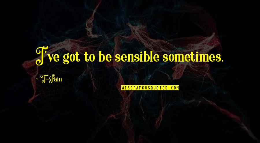 Cercame Quotes By T-Pain: I've got to be sensible sometimes.