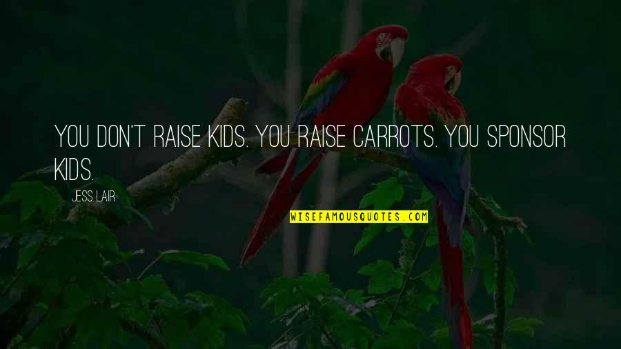 Cercana En Quotes By Jess Lair: You don't raise kids. You raise carrots. You