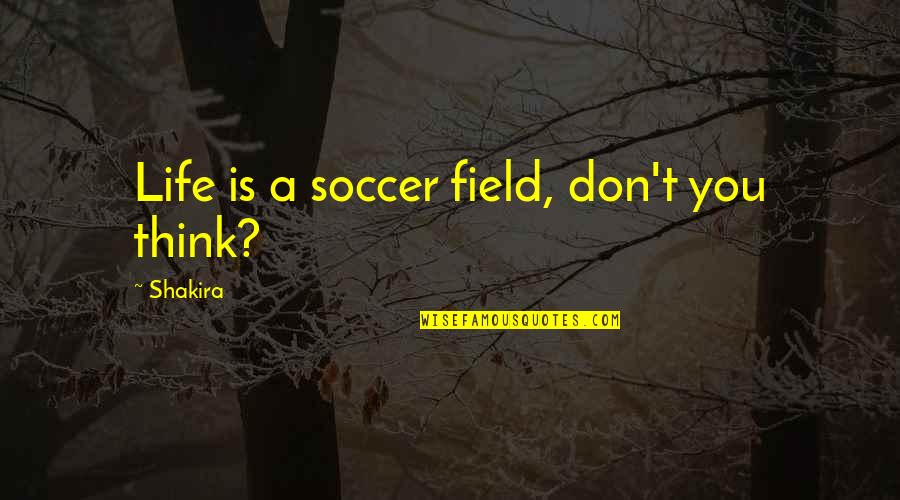 Cercano Oriente Quotes By Shakira: Life is a soccer field, don't you think?