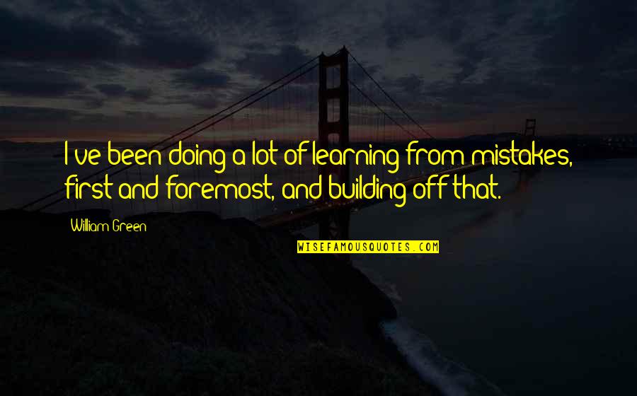 Cercanos In English Quotes By William Green: I've been doing a lot of learning from Cercanos In English Quotes By William Green: I've been doing a lot of learning from