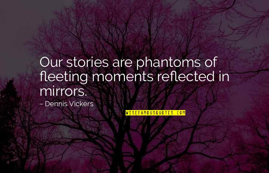 Cercanos Quotes By Dennis Vickers: Our stories are phantoms of fleeting moments reflected
