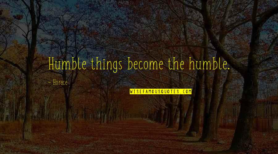 Cercate Dio Quotes By Horace: Humble things become the humble.