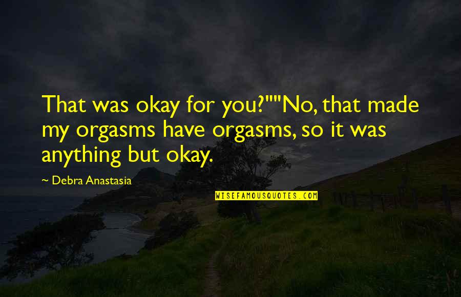 Cercate Live Quotes By Debra Anastasia: That was okay for you?""No, that made my Cercate Live Quotes By Debra Anastasia: That was okay for you?""No, that made my