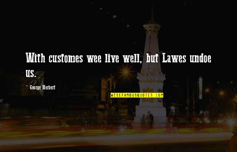 Cercetarea Directa Quotes By George Herbert: With customes wee live well, but Lawes undoe