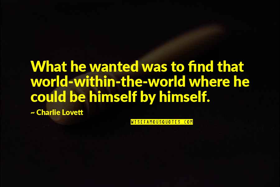 Cercilio Kalba Quotes By Charlie Lovett: What he wanted was to find that world-within-the-world