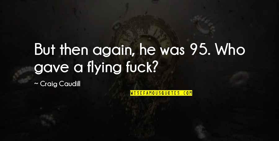 Cerciorarse In English Quotes By Craig Caudill: But then again, he was 95. Who gave Cerciorarse In English Quotes By Craig Caudill: But then again, he was 95. Who gave