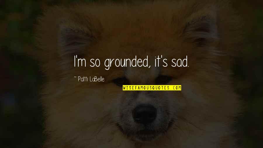 Cercurile Calitatii Quotes By Patti LaBelle: I'm so grounded, it's sad.