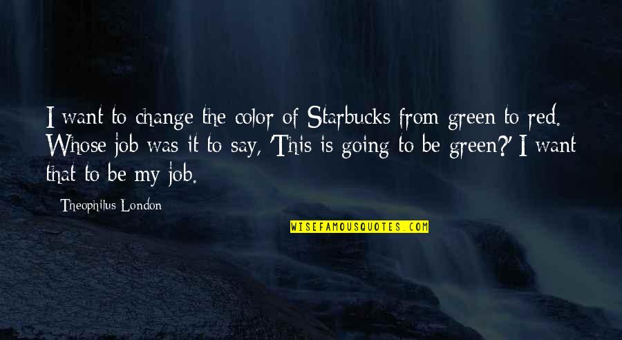 Cercurile Calitatii Quotes By Theophilus London: I want to change the color of Starbucks