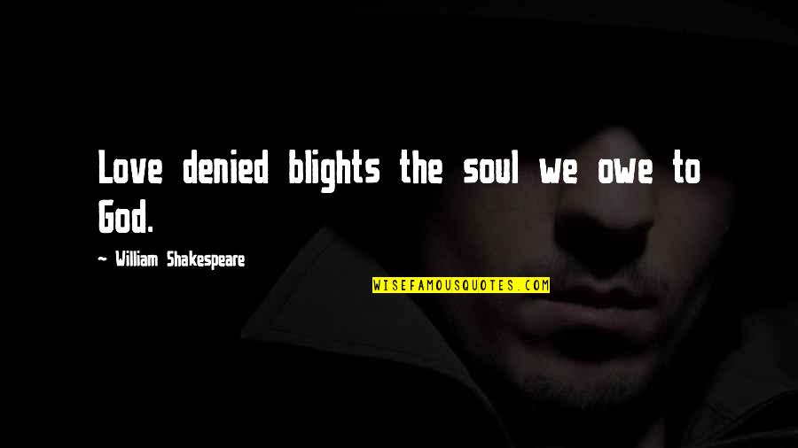 Cerdas Uir Quotes By William Shakespeare: Love denied blights the soul we owe to