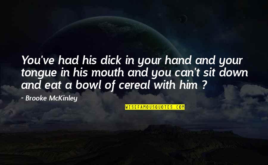 Cereal Best Quotes By Brooke McKinley: You've had his dick in your hand and