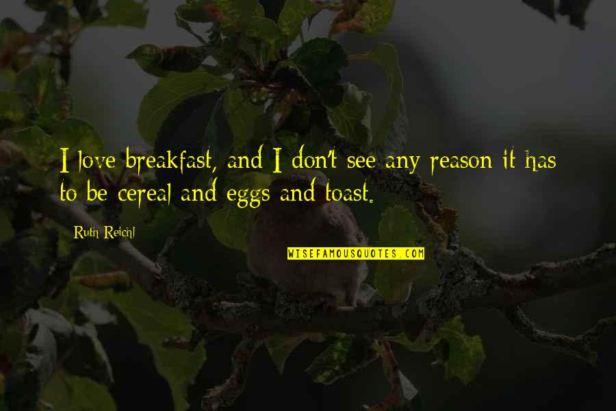 Cereal Best Quotes By Ruth Reichl: I love breakfast, and I don't see any