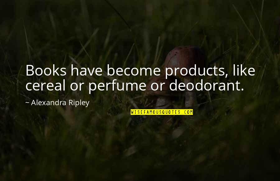 Cereal Quotes By Alexandra Ripley: Books have become products, like cereal or perfume