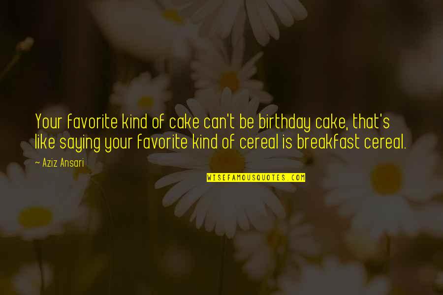 Cereal Quotes By Aziz Ansari: Your favorite kind of cake can't be birthday