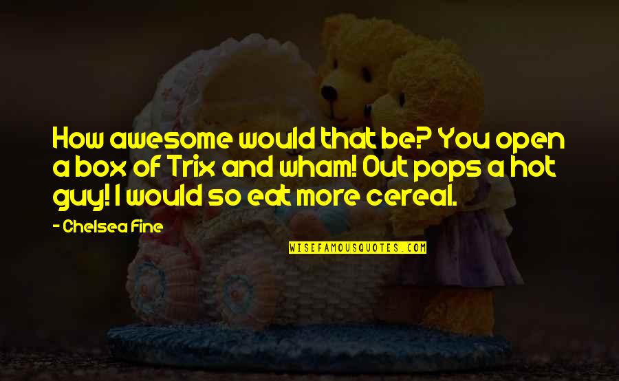 Cereal Quotes By Chelsea Fine: How awesome would that be? You open a