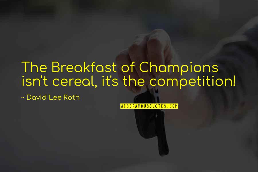 Cereal Quotes By David Lee Roth: The Breakfast of Champions isn't cereal, it's the