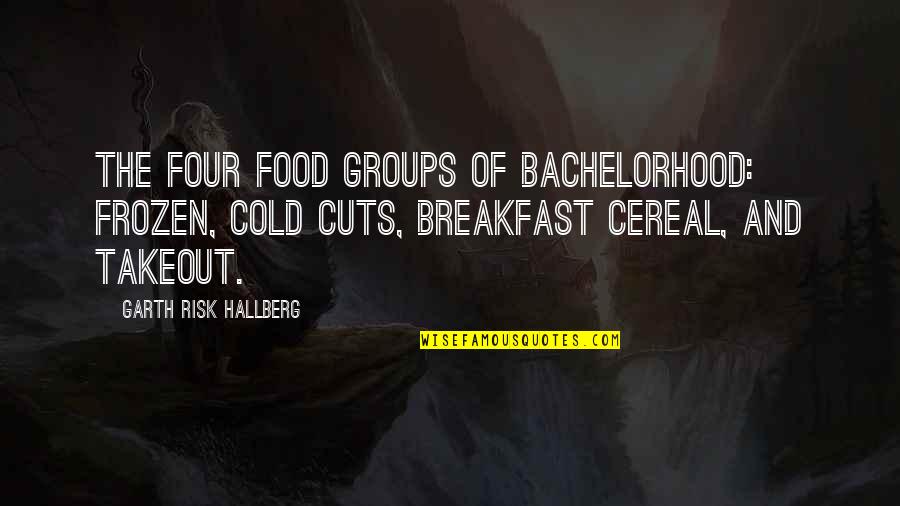 Cereal Quotes By Garth Risk Hallberg: The four food groups of bachelorhood: Frozen, Cold