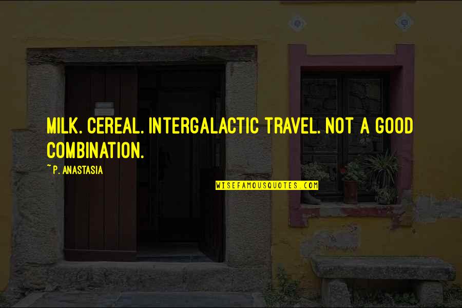 Cereal Quotes By P. Anastasia: Milk. Cereal. Intergalactic travel. Not a good combination. Cereal Quotes By P. Anastasia: Milk. Cereal. Intergalactic travel. Not a good combination.