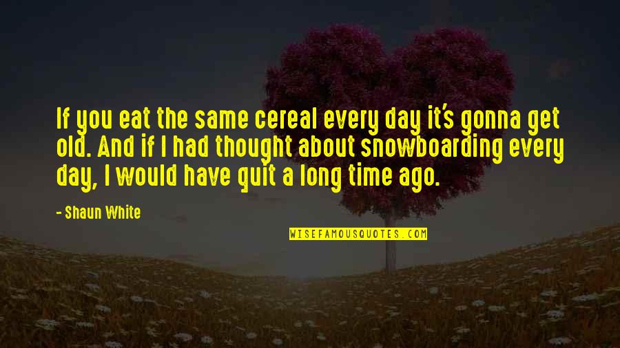 Cereal Quotes By Shaun White: If you eat the same cereal every day