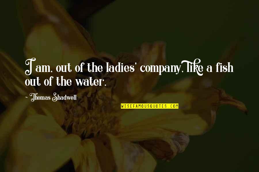 Cerebrum Quotes By Thomas Shadwell: I am, out of the ladies' company, like