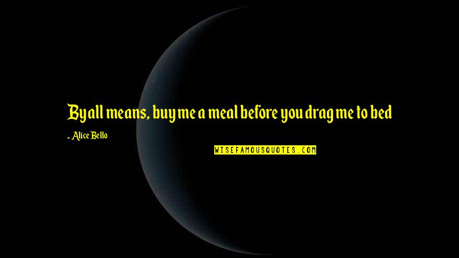 Cerebrum's Quotes By Alice Bello: By all means, buy me a meal before