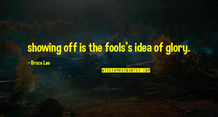 Cerebrum's Quotes By Bruce Lee: showing off is the fools's idea of glory.