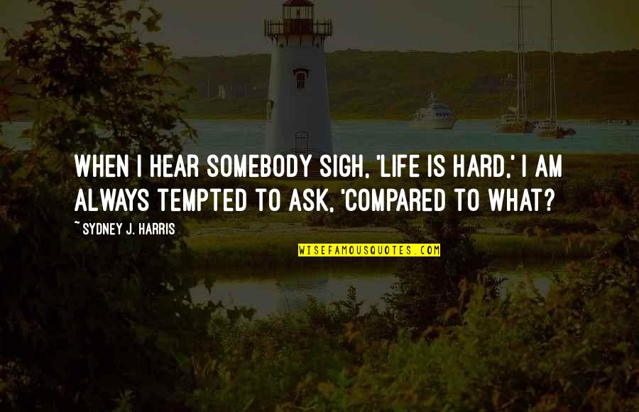 Cereda Custom Quotes By Sydney J. Harris: When I hear somebody sigh, 'Life is hard,'