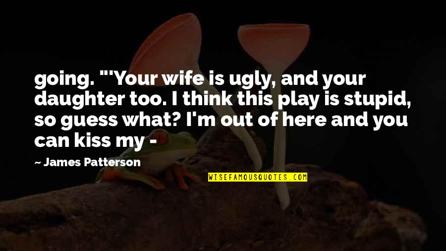 Cereghino Law Quotes By James Patterson: going. "'Your wife is ugly, and your daughter