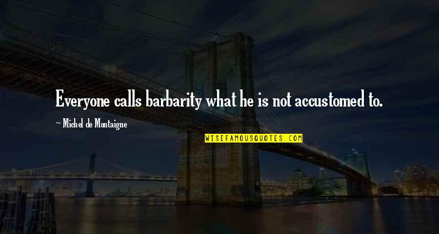 Cerejeiras Arvore Quotes By Michel De Montaigne: Everyone calls barbarity what he is not accustomed Cerejeiras Arvore Quotes By Michel De Montaigne: Everyone calls barbarity what he is not accustomed