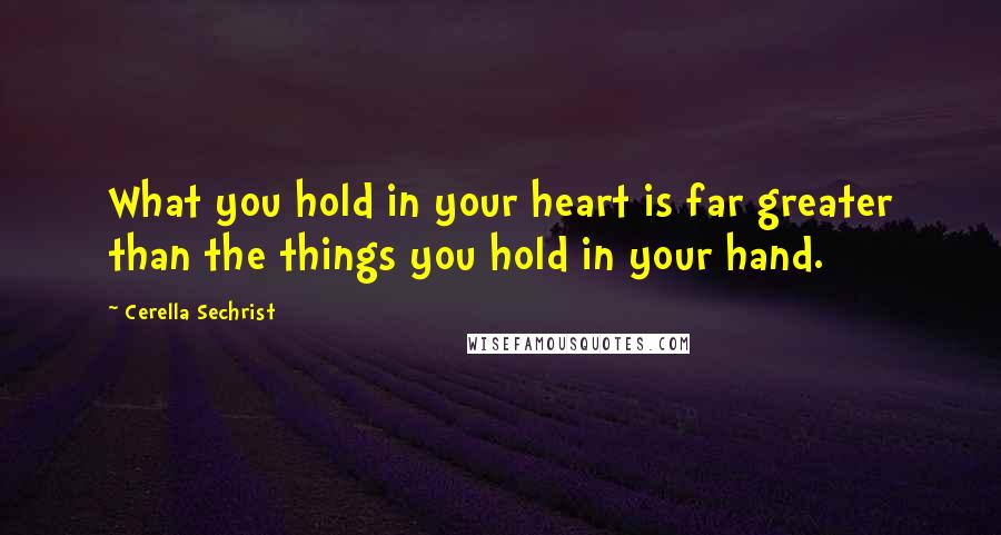 Cerella Sechrist quotes: What you hold in your heart is far greater than the things you hold in your hand.