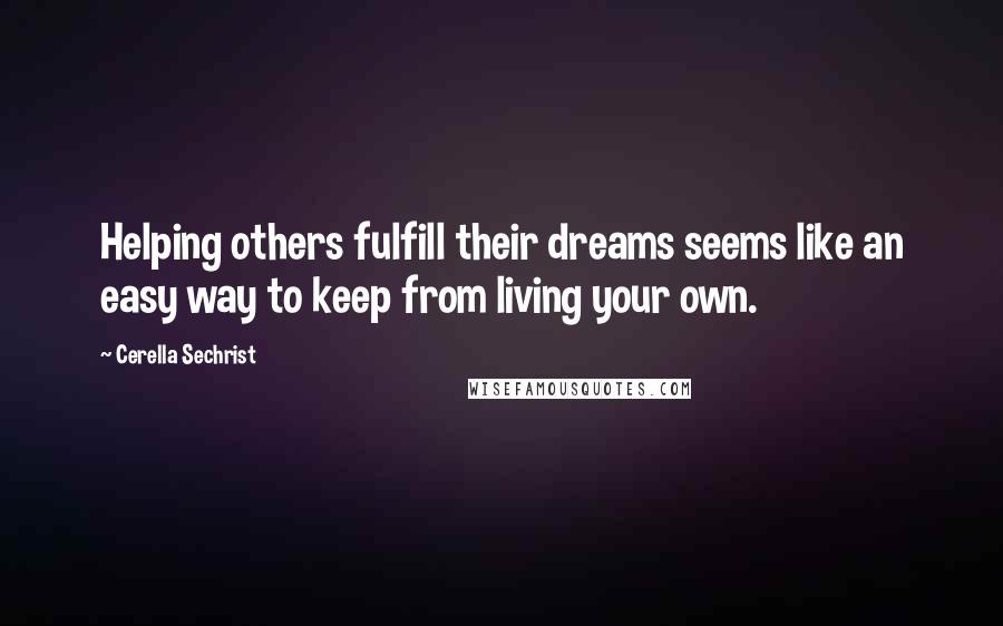 Cerella Sechrist quotes: Helping others fulfill their dreams seems like an easy way to keep from living your own.