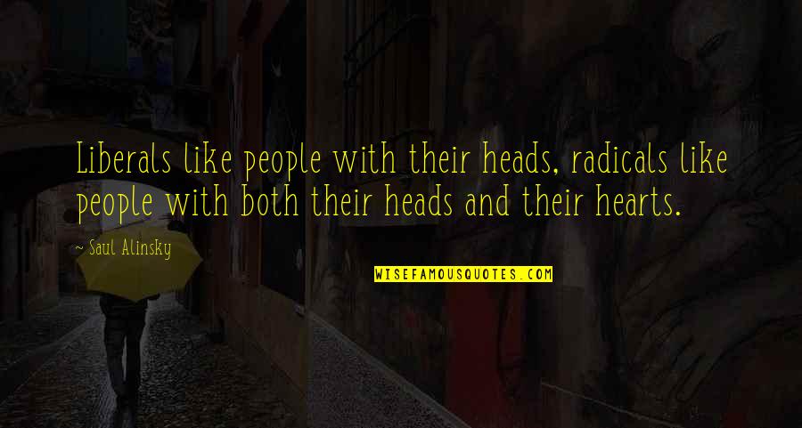 Cerements Quotes By Saul Alinsky: Liberals like people with their heads, radicals like