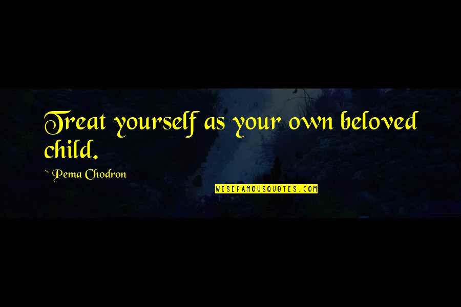 Cerements Synonym Quotes By Pema Chodron: Treat yourself as your own beloved child.