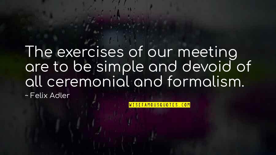 Ceremonial Quotes By Felix Adler: The exercises of our meeting are to be