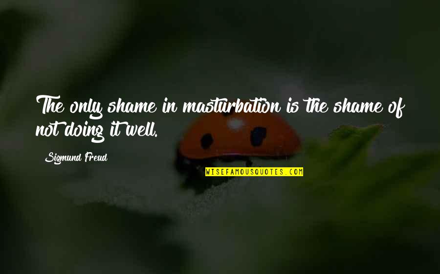 Ceremonially Defiled Quotes By Sigmund Freud: The only shame in masturbation is the shame