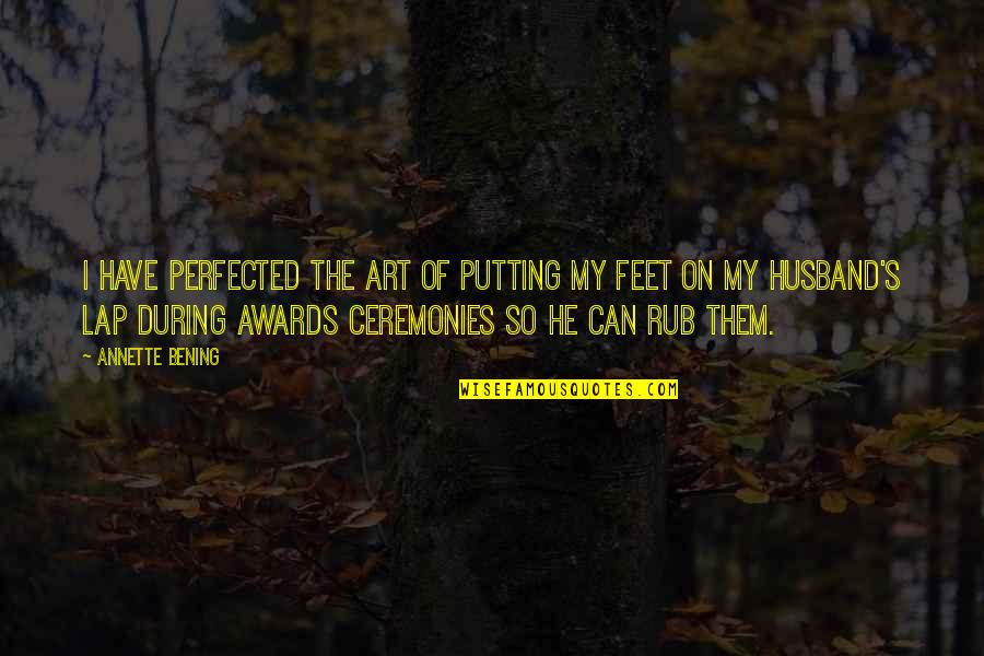 Ceremonies Quotes By Annette Bening: I have perfected the art of putting my