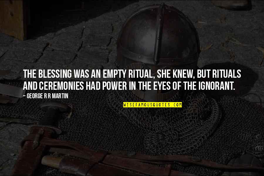 Ceremonies Quotes By George R R Martin: The blessing was an empty ritual, she knew,