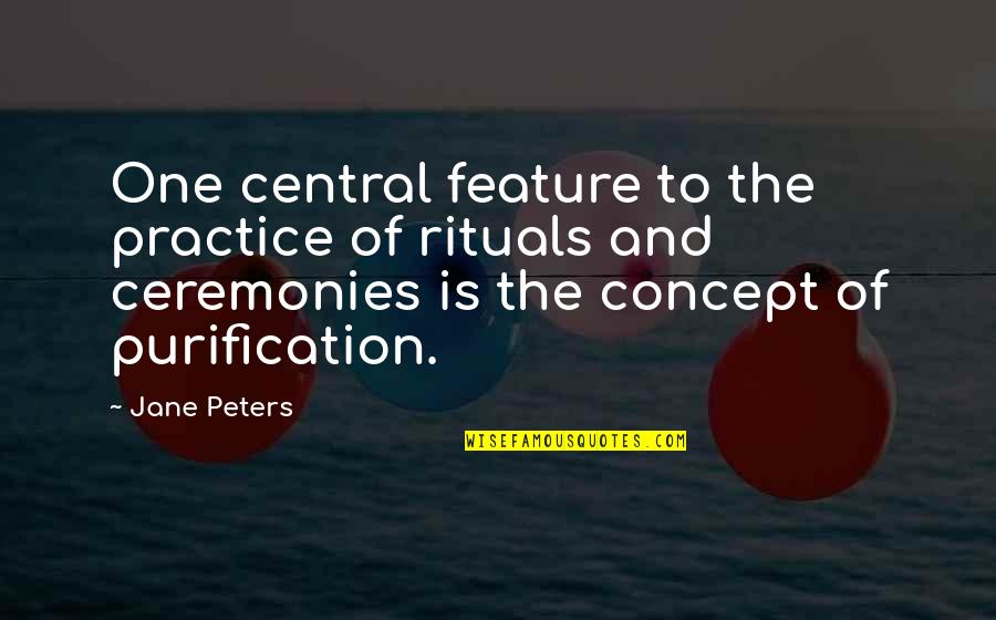 Ceremonies Quotes By Jane Peters: One central feature to the practice of rituals